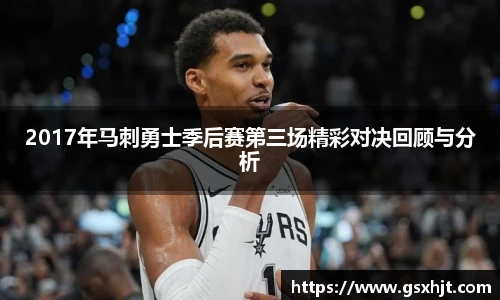 2017年马刺勇士季后赛第三场精彩对决回顾与分析