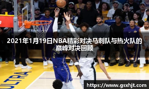 2021年1月19日NBA精彩对决马刺队与热火队的巅峰对决回顾