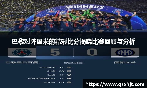 巴黎对阵国米的精彩比分揭晓比赛回顾与分析