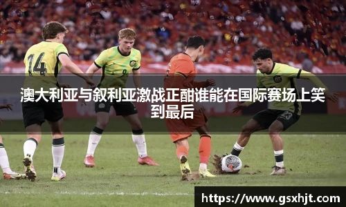 澳大利亚与叙利亚激战正酣谁能在国际赛场上笑到最后
