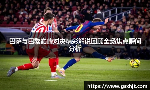 巴萨与巴黎巅峰对决精彩解说回顾全场焦点瞬间分析