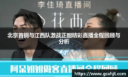 北京首钢与江西队激战正酣精彩直播全程回顾与分析