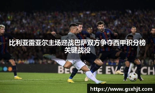 比利亚雷亚尔主场迎战巴萨双方争夺西甲积分榜关键战役