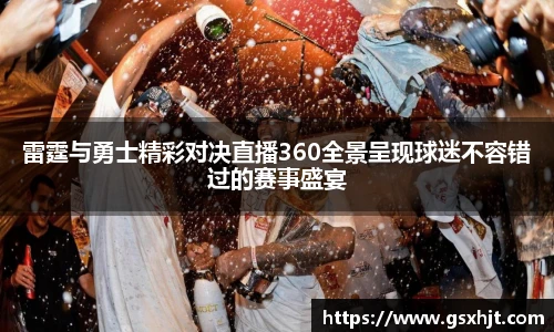 雷霆与勇士精彩对决直播360全景呈现球迷不容错过的赛事盛宴