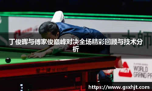 丁俊晖与傅家俊巅峰对决全场精彩回顾与技术分析