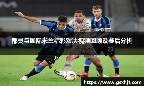 都灵与国际米兰精彩对决视频回顾及赛后分析