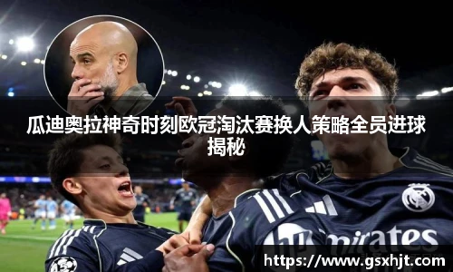 瓜迪奥拉神奇时刻欧冠淘汰赛换人策略全员进球揭秘