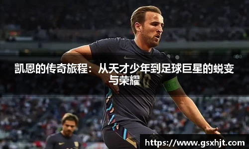 凯恩的传奇旅程：从天才少年到足球巨星的蜕变与荣耀