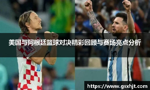 美国与阿根廷篮球对决精彩回顾与赛场亮点分析
